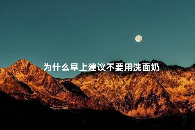 为什么早上建议不要用洗面奶