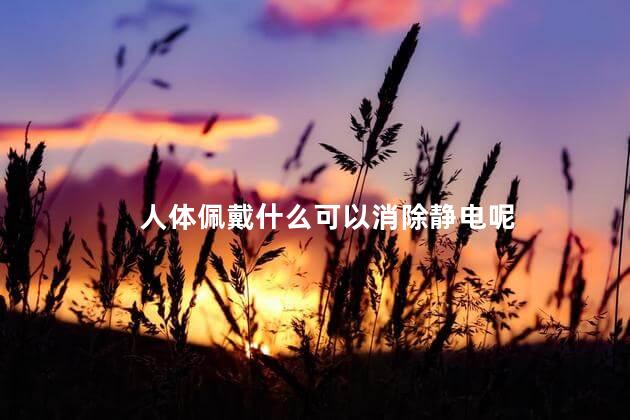 人体佩戴什么可以消除静电呢