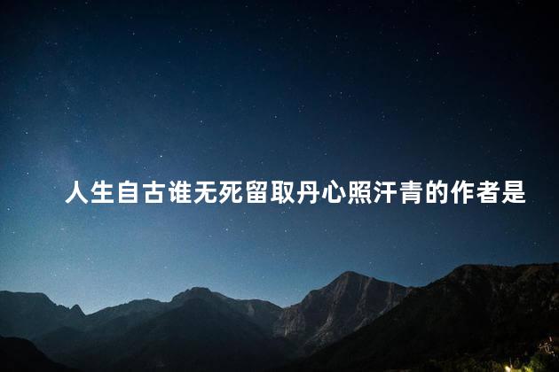人生自古谁无死留取丹心照汗青的作者是