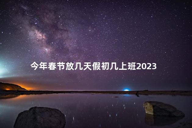 今年春节放几天假初几上班2023