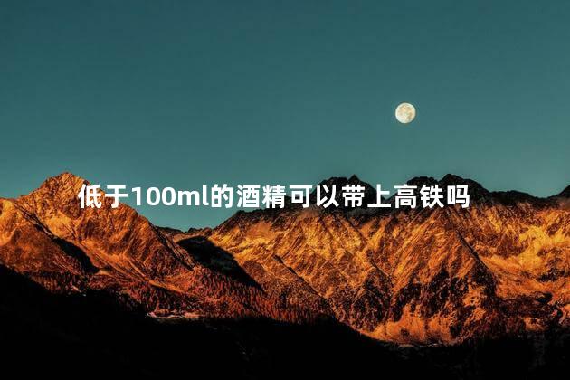 低于100ml的酒精可以带上高铁吗