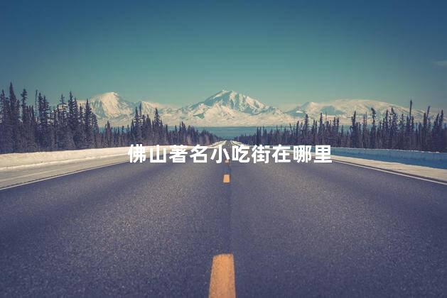 佛山著名小吃街在哪里