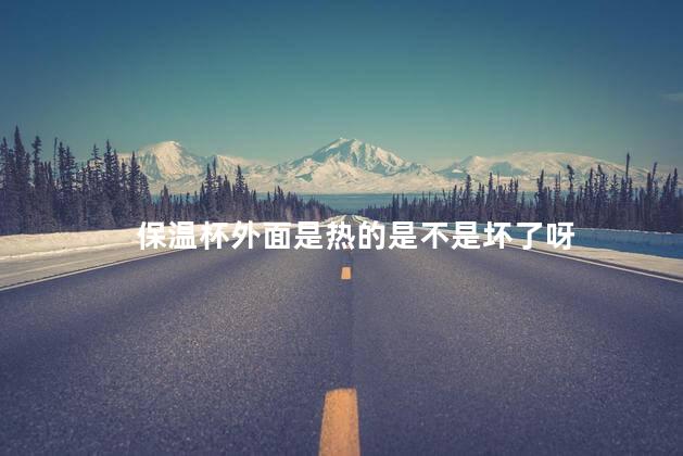 保温杯外面是热的是不是坏了呀