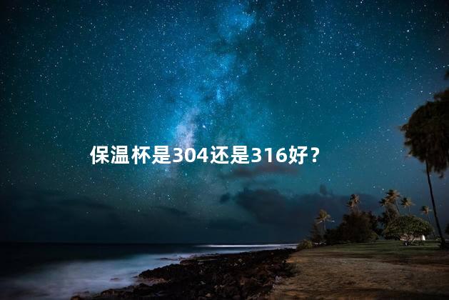 保温杯是304还是316好？