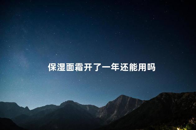 保湿面霜开了一年还能用吗