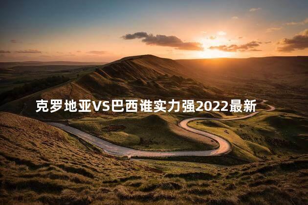 克罗地亚VS巴西谁实力强2022最新结果