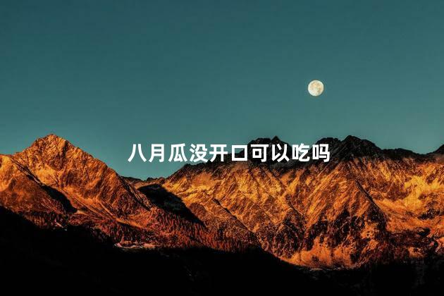 八月瓜没开口可以吃吗