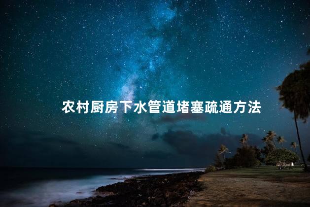 农村厨房下水管道堵塞疏通方法