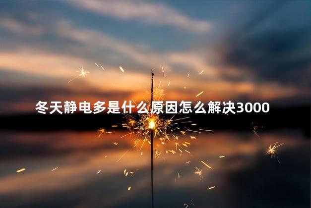 冬天静电多是什么原因怎么解决3000字