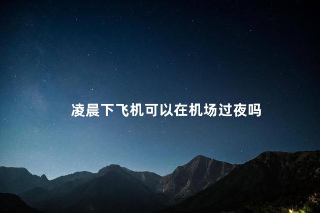 凌晨下飞机可以在机场过夜吗