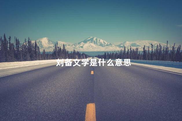 刘备文学是什么意思