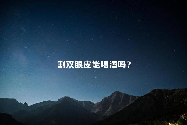 割双眼皮能喝酒吗？