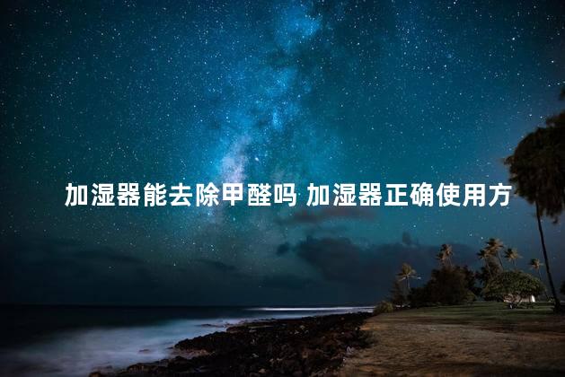 加湿器能去除甲醛吗 加湿器正确使用方法