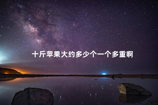 十斤苹果大约多少个一个多重啊，苹果十斤大概多少个
