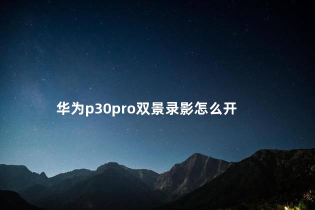 华为p30pro双景录影怎么开