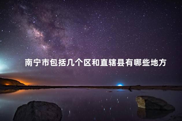 南宁市包括几个区和直辖县有哪些 南宁市可以开摩托车吗
