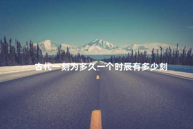 古代一刻为多久一个时辰有多少刻