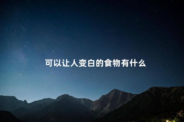 可以让人变白的食物有什么