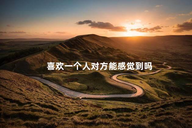 喜欢一个人对方能感觉到吗