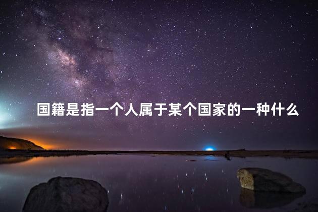 国籍是指一个人属于某个国家的一种什么