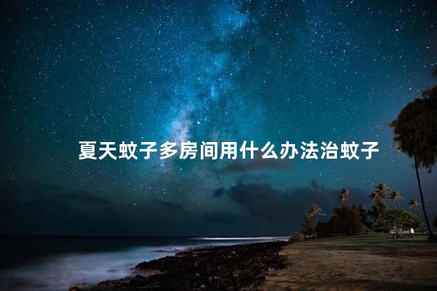 夏天蚊子多房间用什么办法治蚊子