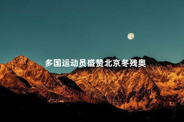 多国运动员盛赞北京冬残奥