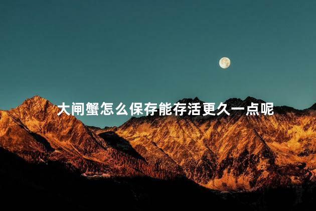 大闸蟹怎么保存能存活更久一点呢