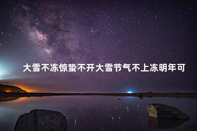 大雪不冻惊蛰不开大雪节气不上冻明年可能会出现什么