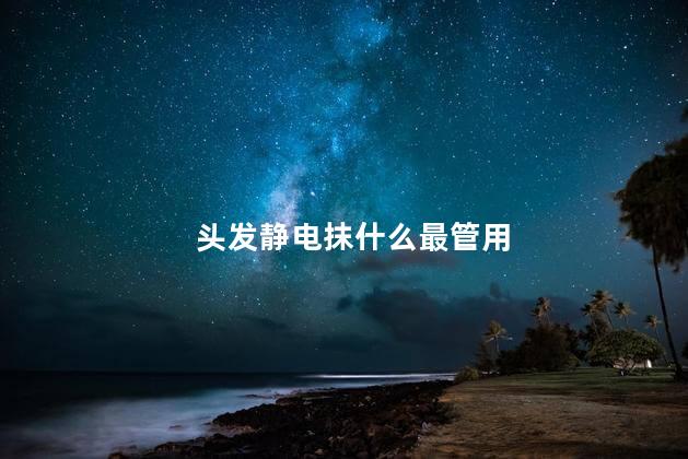 头发静电抹什么最管用