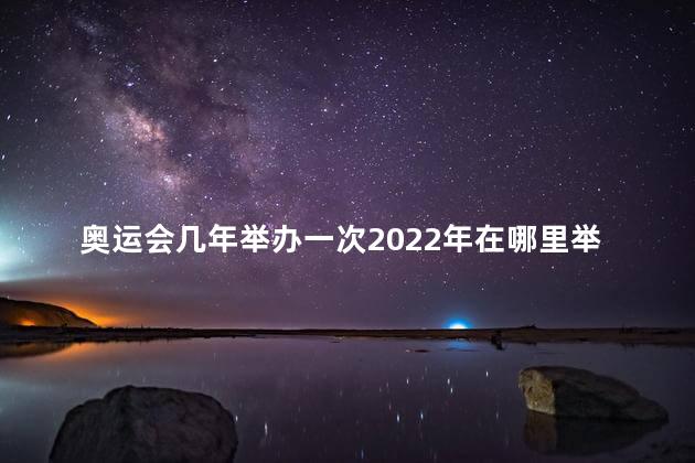 奥运会几年举办一次2022年在哪里举行