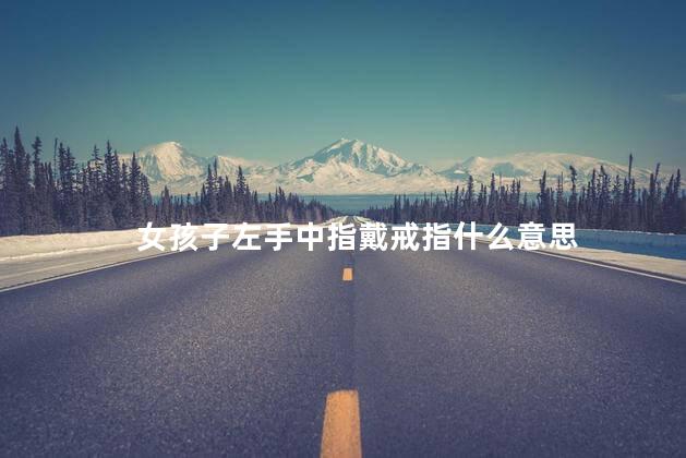 女孩子左手中指戴戒指什么意思