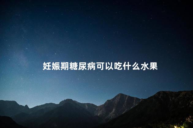 妊娠期糖尿病可以吃什么水果