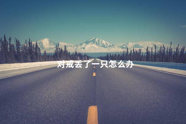 对戒丢了一只怎么办 戒指丢了还能买到一样的吗
