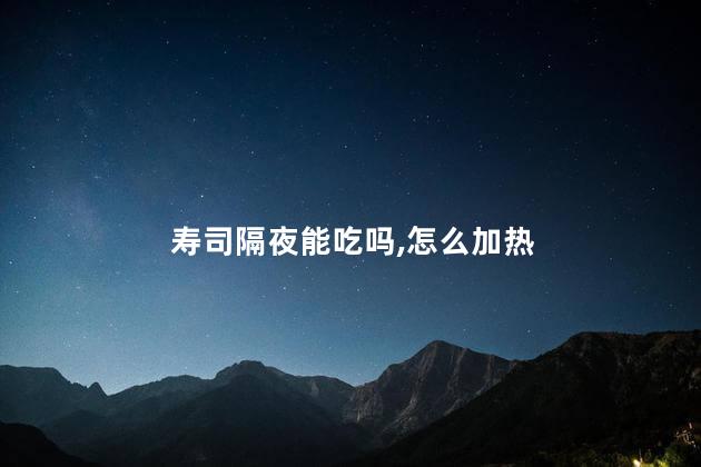 寿司隔夜能吃吗,怎么加热