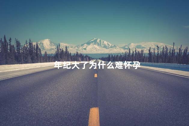 年纪大了为什么难怀孕