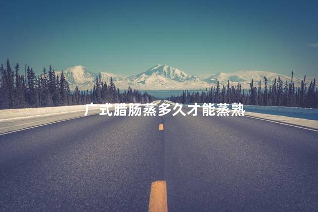 广式腊肠蒸多久才能蒸熟