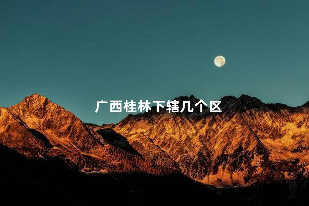 广西桂林下辖几个区