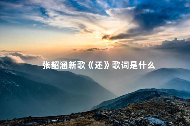 张韶涵新歌《还》歌词是什么