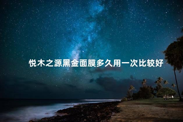 悦木之源黑金面膜多久用一次比较好