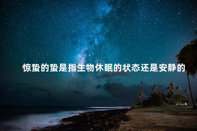 惊蛰的蛰是指生物休眠的状态还是安静的气氛