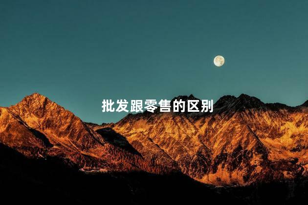 批发跟零售的区别