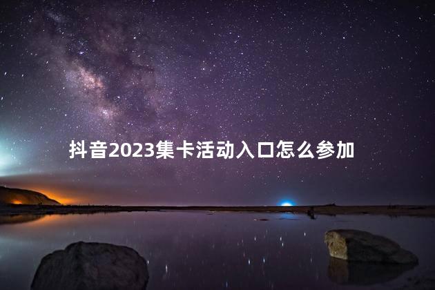 抖音2023集卡活动入口怎么参加