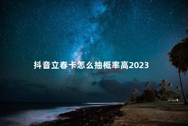 抖音立春卡怎么抽概率高2023