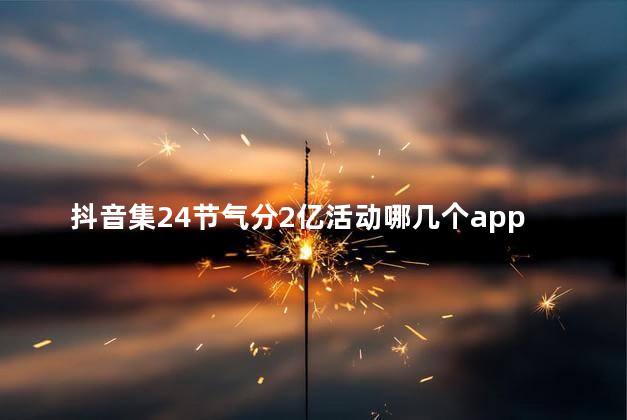 抖音集24节气分2亿活动哪几个app可以参与