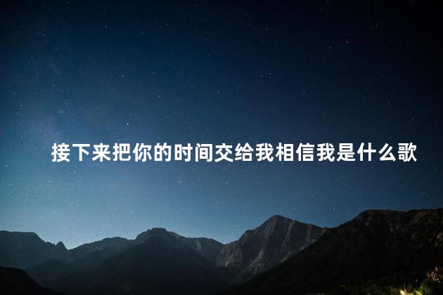 接下来把你的时间交给我相信我是什么歌