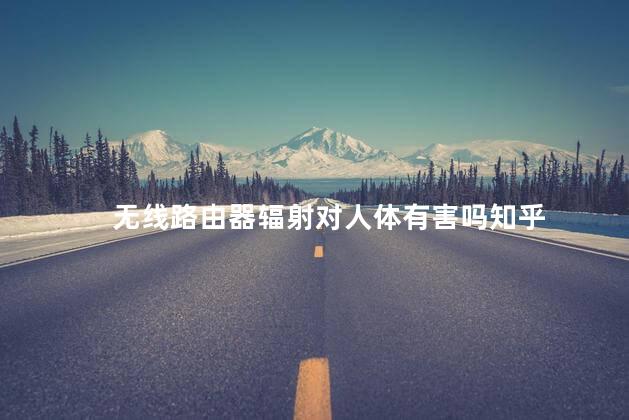 无线路由器辐射对人体有害吗知乎