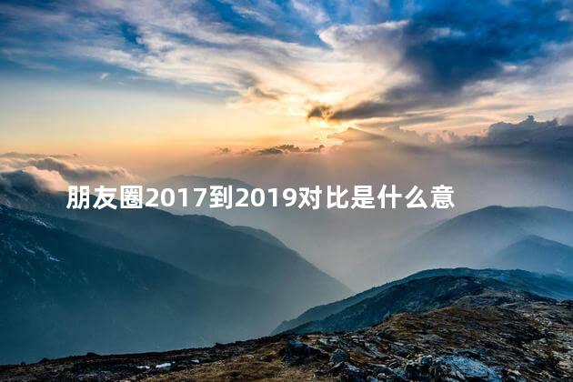 朋友圈2017到2019对比是什么意思