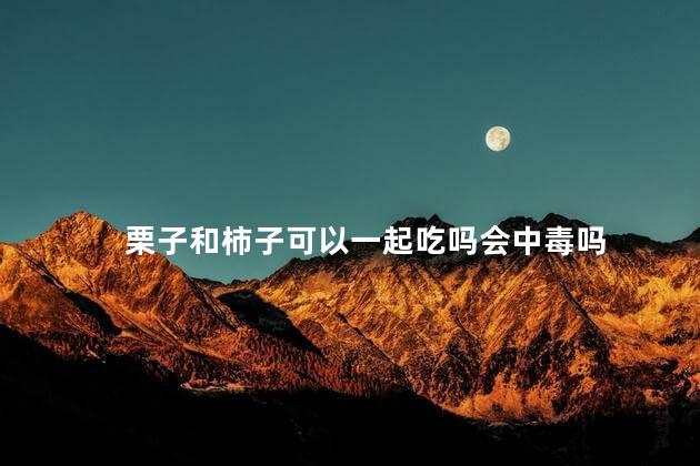 栗子和柿子可以一起吃吗会中毒吗