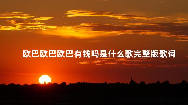 欧巴欧巴欧巴有钱吗是什么歌完整版歌词
