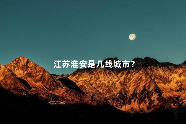 江苏淮安是几线城市？